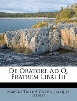 De Oratore Ad Q. Fratrem Libri Iii