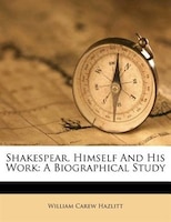 Shakespear, Himself And His Work: A Biographical Study