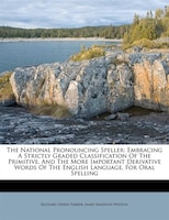 The National Pronouncing Speller: Embracing A Strictly Graded Classification Of The Primitive, And The More Important Derivative W