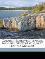 Cornelii Schrevelii Lexicon Manuale Graeco-Latinum Et Latino-Graecum