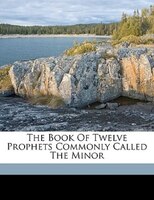 The Book Of Twelve Prophets Commonly Called The Minor