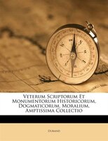 Veterum Scriptorum Et Monumentorum Historicorum, Dogmaticorum, Moralium, Amptissima Collectio