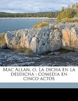 Mac Allan, O, La Dicha En La Desdicha: Comedia En Cinco Actos