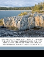 Post-mediaeval Preachers: Some Account Of The Most Celebrated Preachers Of The 15th, 16th, & 17th Centuries; With Outlines Of