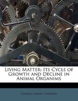 Living Matter: Its Cycle Of Growth And Decline In Animal Organims