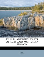 Our Thanksgiving, Its Objects And Motives: A Sermon