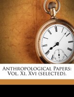 Anthropological Papers: Vol. Xi, Xvi (selected).