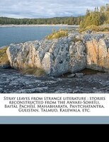 Stray Leaves From Strange Literature: Stories Reconstructed From The Anvari-sohe'li, Baitßl PachÝsÝ, Mahabharata, Pantchatantra, G