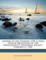 Landing Of The Hessians, 1776. A Paper Read At The Meeting Of The Massachusetts Historical Society, February 11, 1904