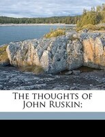 The Thoughts Of John Ruskin;