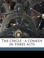 The Circle: A Comedy In Three Acts