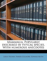 Mammalia. Popularly Described By Typical Species. With Numerous Anecdotes