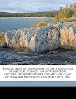 Border Lines Of Knowledge In Some Provinces Of Medical Science: An Introductory Lecture, Delivered Before The Medical Class Of Har