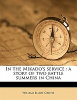 In The Mikado's Service: A Story Of Two Battle Summers In China