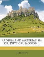 Radium And Materialism; Or, Physical Monism ..