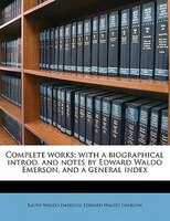 Complete Works; With A Biographical Introd. And Notes By Edward Waldo Emerson, And A General Index