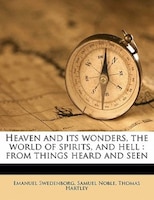 Heaven And Its Wonders, The World Of Spirits, And Hell: From Things Heard And Seen