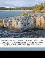 Whole Works; Now For The First Time Collected, With A Life Of The Author And An Account Of His Writings