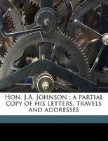Hon. J.a. Johnson: A Partial Copy Of His Letters, Travels And Addresses