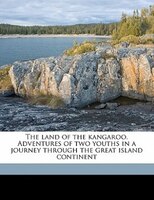 The Land Of The Kangaroo. Adventures Of Two Youths In A Journey Through The Great Island Continent