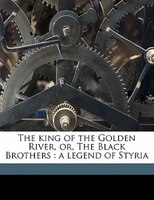 The King Of The Golden River, Or, The Black Brothers: A Legend Of Styria