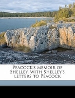 Peacock's Memoir Of Shelley, With Shelley's Letters To Peacock