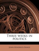 Three Weeks In Politics