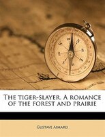 The Tiger-slayer. A Romance Of The Forest And Prairie