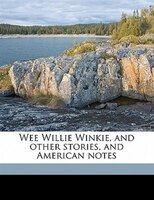 Wee Willie Winkie, And Other Stories, And American Notes