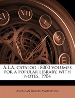 A.l.a. Catalog: 8000 Volumes For A Popular Library, With Notes. 1904