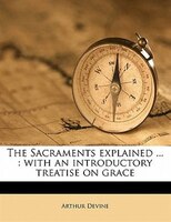 The Sacraments Explained ...: With An Introductory Treatise On Grace