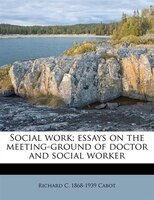 Social Work; Essays On The Meeting-ground Of Doctor And Social Worker