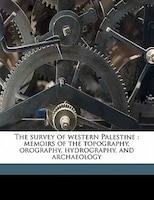 The Survey Of Western Palestine: Memoirs Of The Topography, Orography, Hydrography, And Archaeology