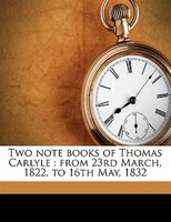 Two Note Books Of Thomas Carlyle: From 23rd March, 1822, To 16th May, 1832