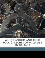 Woodlanders And Field Folk. Sketches Of Wild Life In Britain