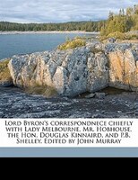 Lord Byron's Correspondnece Chiefly With Lady Melbourne, Mr. Hobhouse, The Hon. Douglas Kinnaird, And P.b. Shelley. Edited By John