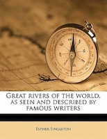 Great Rivers Of The World, As Seen And Described By Famous Writers