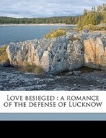 Love Besieged: A Romance Of The Defense Of Lucknow