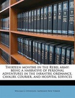 Thirteen Months In The Rebel Army: Being A Narrative Of Personal Adventures In The Infantry, Ordnance, Cavalry, Courier, And Hospi
