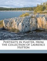 Portraits In Plaster, From The Collection Of Laurence Hutton