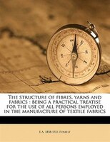 The Structure Of Fibres, Yarns And Fabrics: Being A Practical Treatise For The Use Of All Persons Employed In The Manufacture Of T