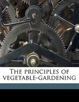 The Principles Of Vegetable-gardening