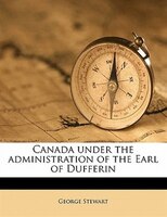 Canada Under The Administration Of The Earl Of Dufferin