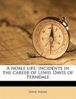 A Noble Life; Incidents In The Career Of Lewis Davis Of Ferndale