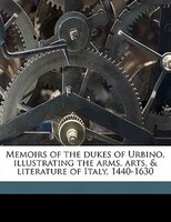 Memoirs Of The Dukes Of Urbino, Illustrating The Arms, Arts, & Literature Of Italy, 1440-1630