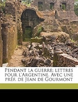 Pendant La Guerre; Lettres Pour L'argentine. Avec Une PrÚf. De Jean De Gourmont