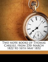 Two Note Books Of Thomas Carlyle, From 23d March 1822 To 16th May 1832