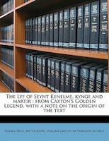 The Lyf Of Seynt Kenelme, Kynge And Martir: From Caxton's Golden Legend, With A Note On The Origin Of The Text