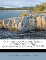 Opvs epistolarvm Des. Erasmi Roterodami; denvo recognitvm et avctvm  1529-1530