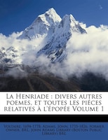 La Henriade: Divers Autres Poemes, Et Toutes Les Piéces Relatives À L'épopée Volume 1